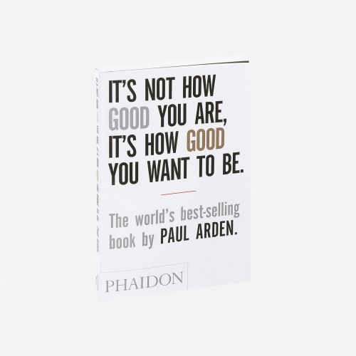 Its Not How Good You Are, It's How Good You Want To Be - Paul Arden